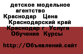 детское модельное агентство LookKids Краснодар › Цена ­ 5 000 - Краснодарский край, Краснодар г. Услуги » Обучение. Курсы   
